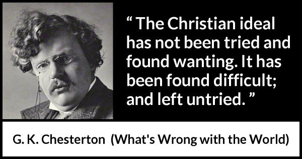 “The Christian ideal has not been tried and found wanting. It has been