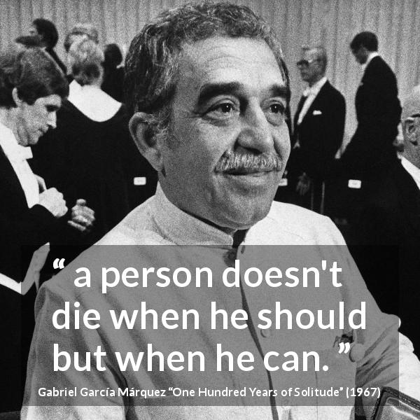 Gabriel García Márquez quote about death from One Hundred Years of Solitude - a person doesn't die when he should but when he can.