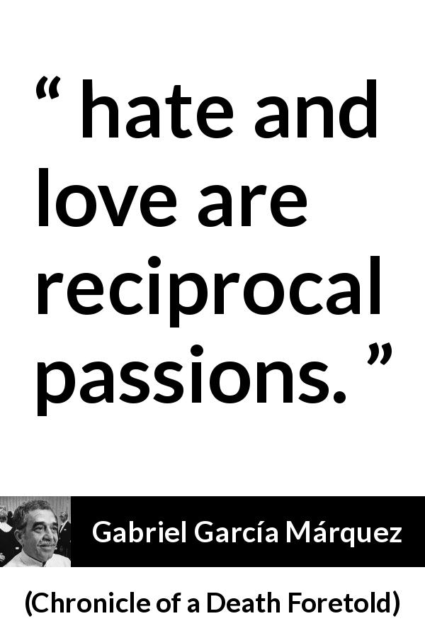 Gabriel García Márquez quote about love from Chronicle of a Death Foretold - hate and love are reciprocal passions.