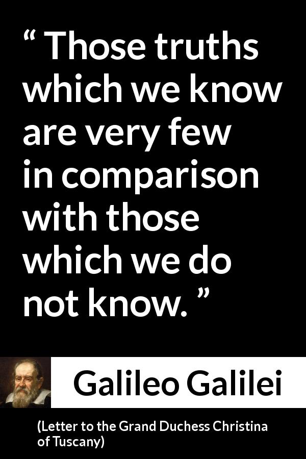 Galileo Galilei quote about truth from Letter to the Grand Duchess Christina of Tuscany - Those truths which we know are very few in comparison with those which we do not know.