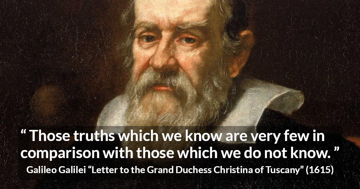 Galileo Galilei quote about truth from Letter to the Grand Duchess Christina of Tuscany - Those truths which we know are very few in comparison with those which we do not know.