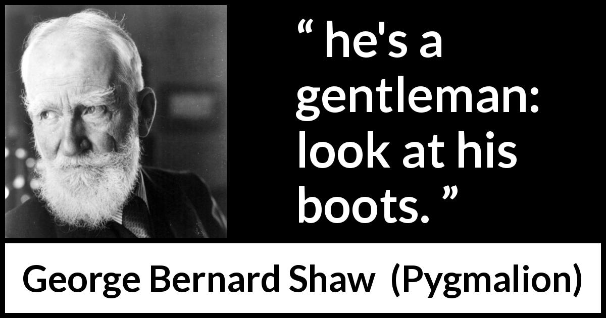 George Bernard Shaw quote about appearance from Pygmalion - he's a gentleman: look at his boots.