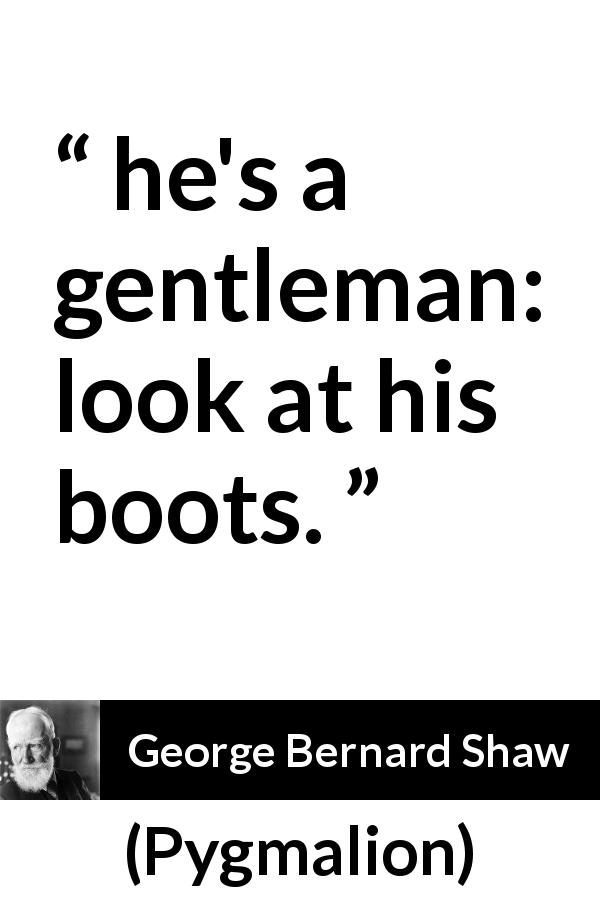George Bernard Shaw quote about appearance from Pygmalion - he's a gentleman: look at his boots.