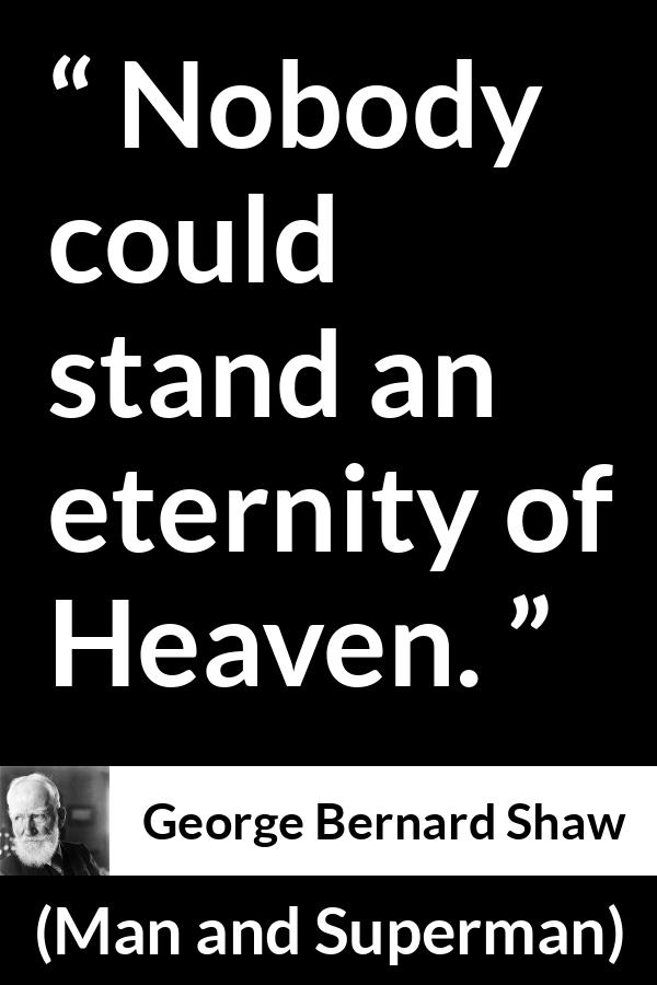 George Bernard Shaw quote about heaven from Man and Superman - Nobody could stand an eternity of Heaven.