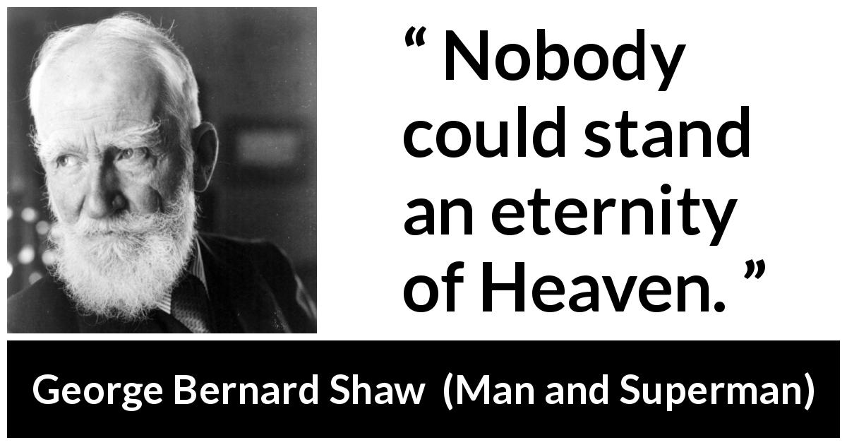 George Bernard Shaw quote about heaven from Man and Superman - Nobody could stand an eternity of Heaven.
