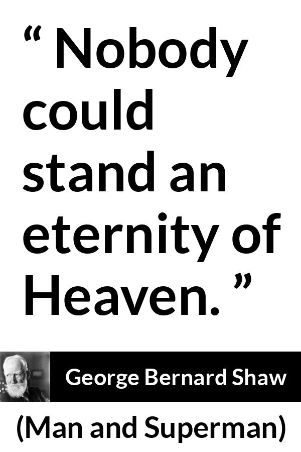 George Bernard Shaw quote about heaven from Man and Superman - Nobody could stand an eternity of Heaven.