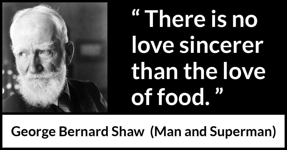 George Bernard Shaw quote about love from Man and Superman - There is no love sincerer than the love of food.