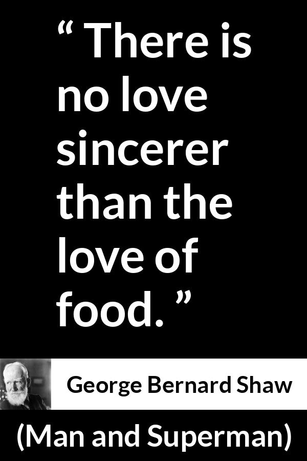 George Bernard Shaw quote about love from Man and Superman - There is no love sincerer than the love of food.