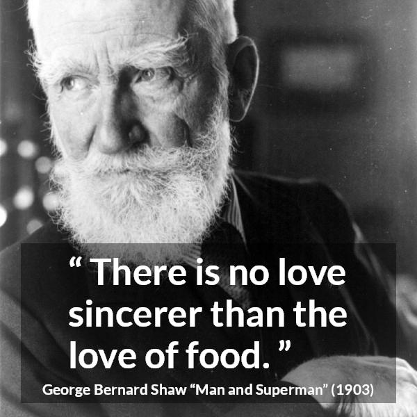 George Bernard Shaw quote about love from Man and Superman - There is no love sincerer than the love of food.