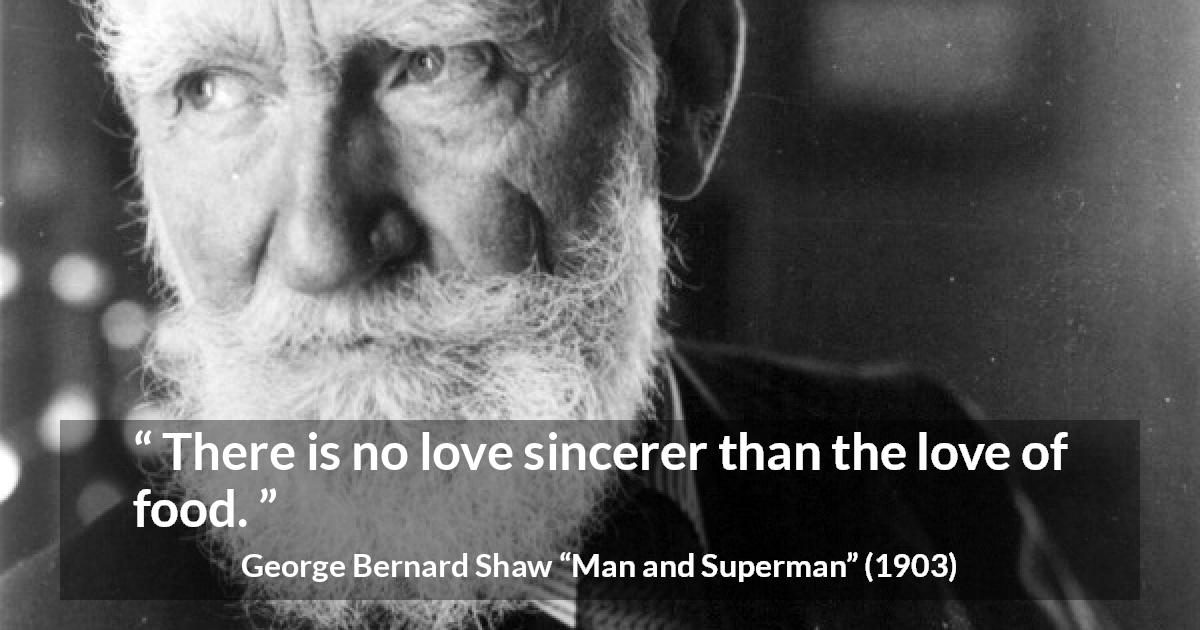 George Bernard Shaw quote about love from Man and Superman - There is no love sincerer than the love of food.