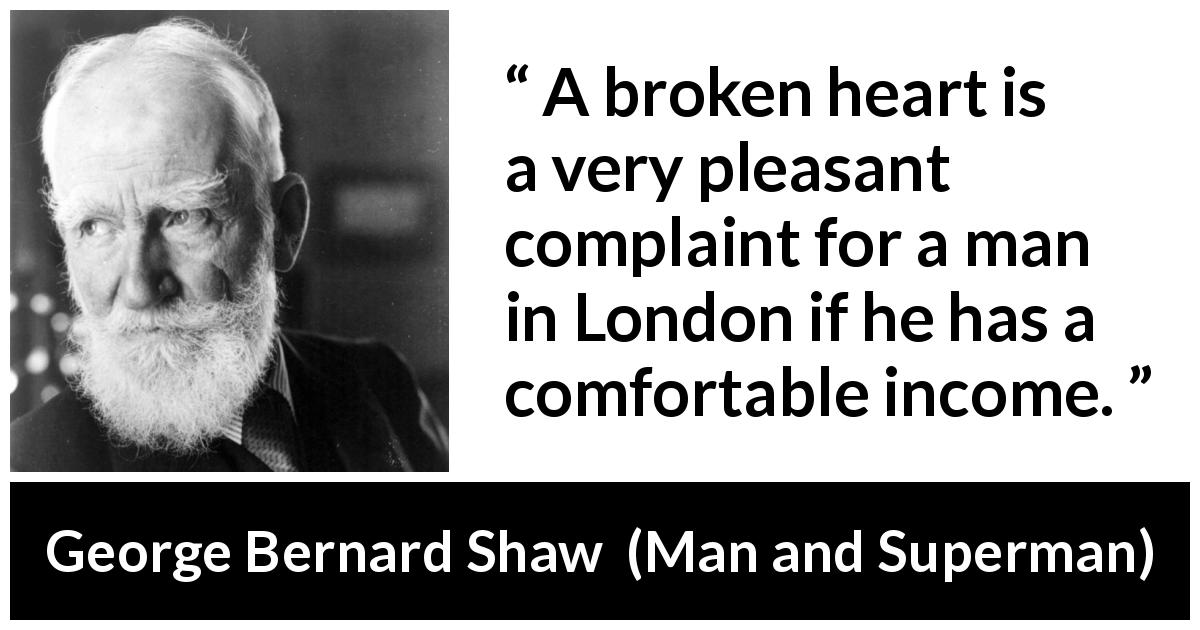 George Bernard Shaw quote about love from Man and Superman - A broken heart is a very pleasant complaint for a man in London if he has a comfortable income.