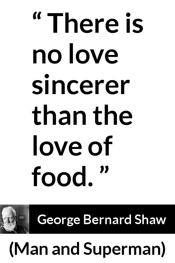 George Bernard Shaw quote about love from Man and Superman - There is no love sincerer than the love of food.