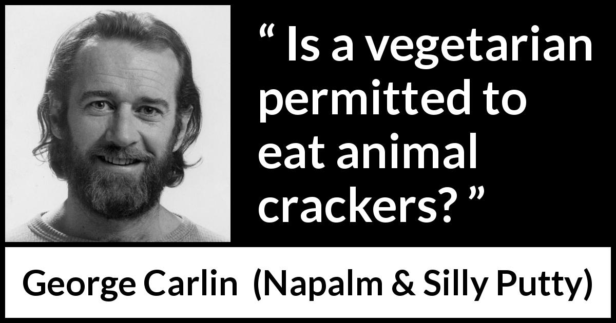 George Carlin quote about animals from Napalm & Silly Putty - Is a vegetarian permitted to eat animal crackers?