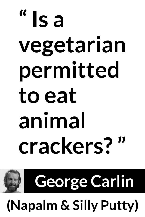 George Carlin quote about animals from Napalm & Silly Putty - Is a vegetarian permitted to eat animal crackers?