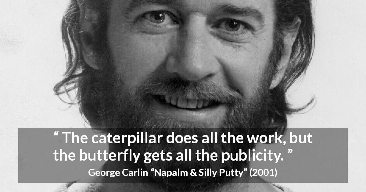 George Carlin quote about appearance from Napalm & Silly Putty - The caterpillar does all the work, but the butterfly gets all the publicity.
