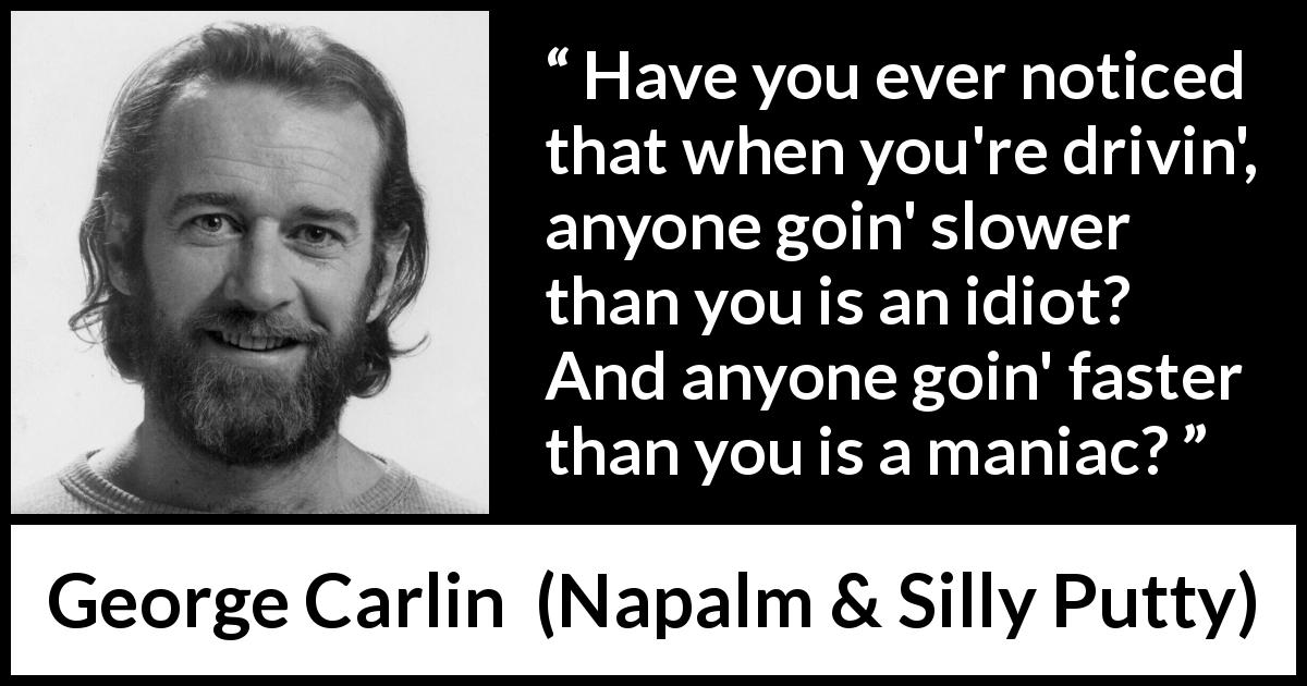 George Carlin quote about insulting from Napalm & Silly Putty - Have you ever noticed that when you're drivin', anyone goin' slower than you is an idiot? And anyone goin' faster than you is a maniac?