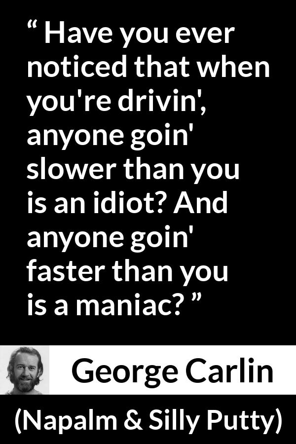 George Carlin quote about insulting from Napalm & Silly Putty - Have you ever noticed that when you're drivin', anyone goin' slower than you is an idiot? And anyone goin' faster than you is a maniac?