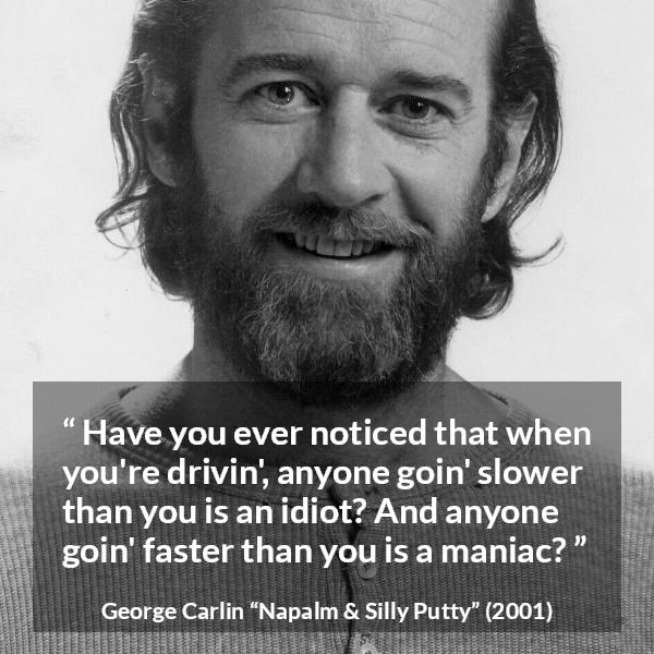 George Carlin quote about insulting from Napalm & Silly Putty - Have you ever noticed that when you're drivin', anyone goin' slower than you is an idiot? And anyone goin' faster than you is a maniac?