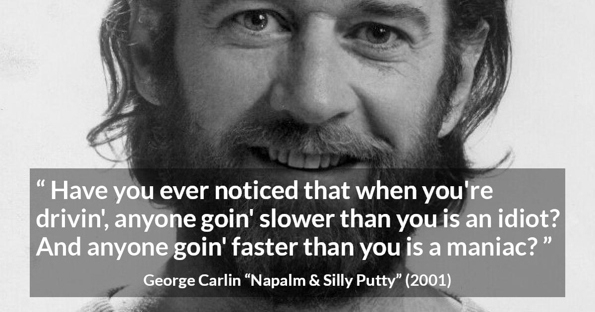 George Carlin quote about insulting from Napalm & Silly Putty - Have you ever noticed that when you're drivin', anyone goin' slower than you is an idiot? And anyone goin' faster than you is a maniac?