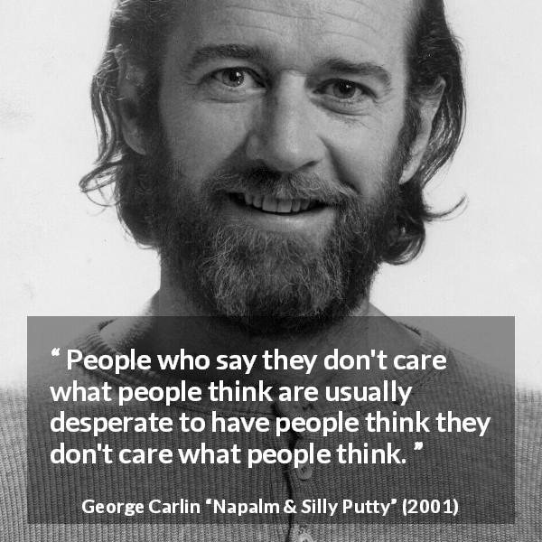 George Carlin quote about others from Napalm & Silly Putty - People who say they don't care what people think are usually desperate to have people think they don't care what people think.