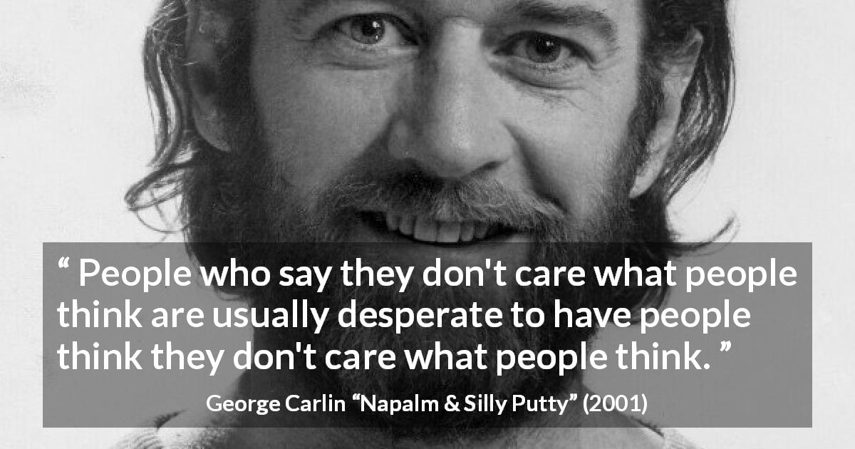 George Carlin quote about others from Napalm & Silly Putty - People who say they don't care what people think are usually desperate to have people think they don't care what people think.