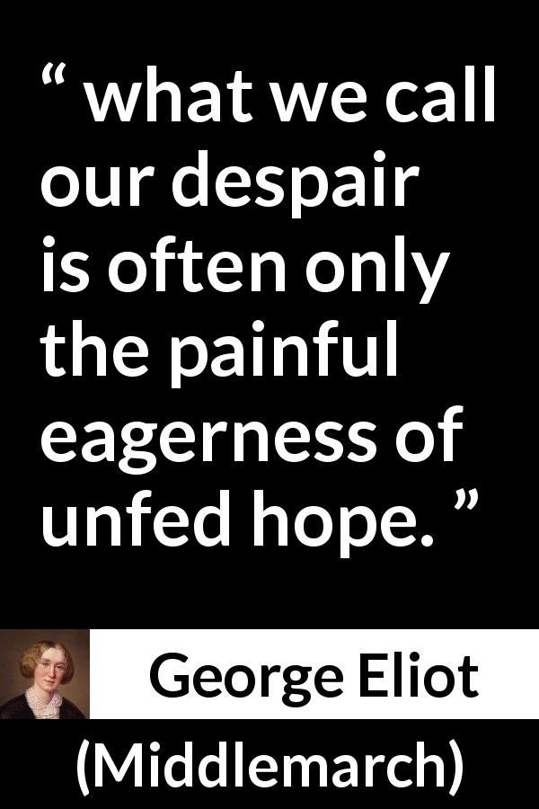 George Eliot quote about disappointment from Middlemarch - what we call our despair is often only the painful eagerness of unfed hope.