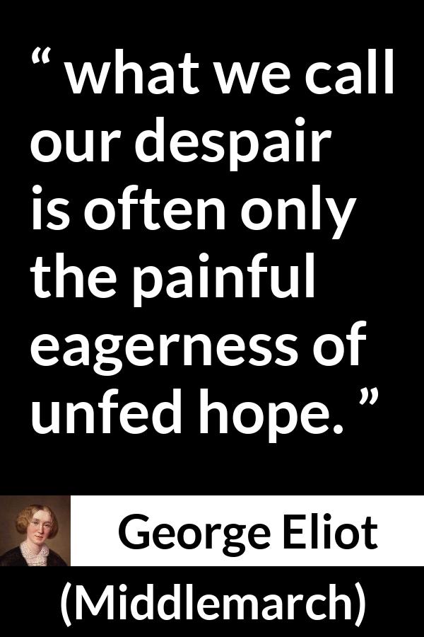 George Eliot quote about disappointment from Middlemarch - what we call our despair is often only the painful eagerness of unfed hope.