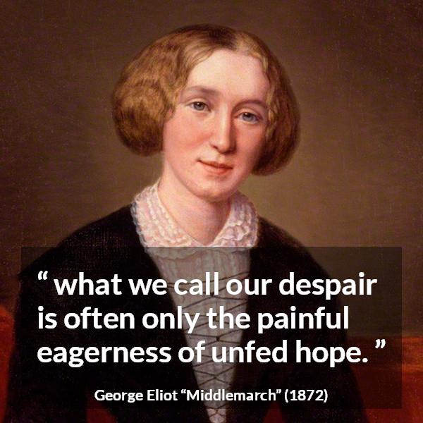 George Eliot quote about disappointment from Middlemarch - what we call our despair is often only the painful eagerness of unfed hope.