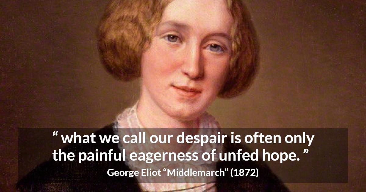 George Eliot quote about disappointment from Middlemarch - what we call our despair is often only the painful eagerness of unfed hope.