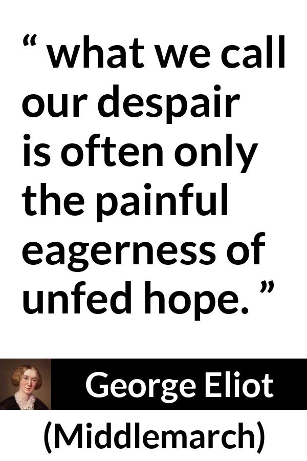 George Eliot quote about disappointment from Middlemarch - what we call our despair is often only the painful eagerness of unfed hope.