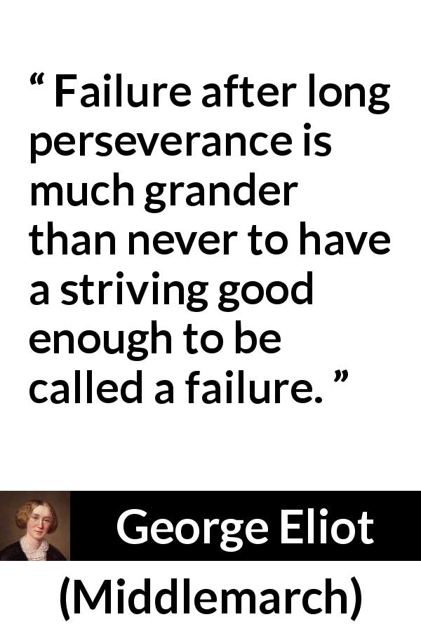 George Eliot quote about failure from Middlemarch - Failure after long perseverance is much grander than never to have a striving good enough to be called a failure.