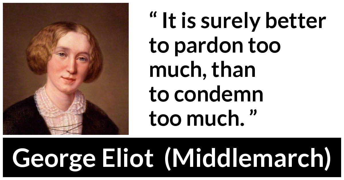 George Eliot quote about forgiveness from Middlemarch - It is surely better to pardon too much, than to condemn too much.