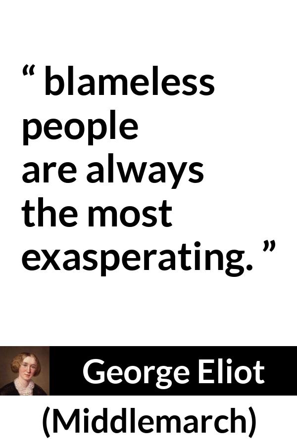 George Eliot: “blameless people are always the most exasperating.”