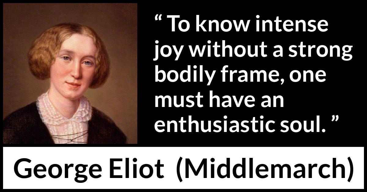 George Eliot quote about joy from Middlemarch - To know intense joy without a strong bodily frame, one must have an enthusiastic soul.