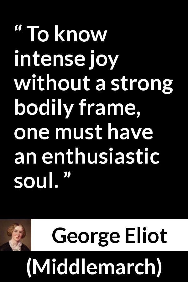 George Eliot quote about joy from Middlemarch - To know intense joy without a strong bodily frame, one must have an enthusiastic soul.