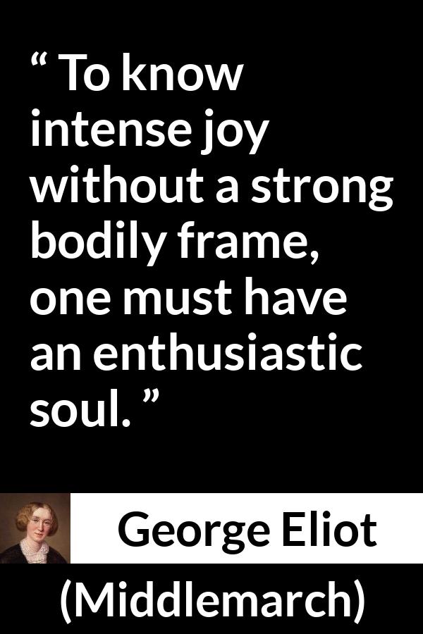 George Eliot quote about joy from Middlemarch - To know intense joy without a strong bodily frame, one must have an enthusiastic soul.