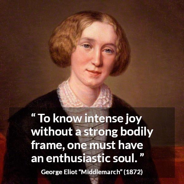 George Eliot quote about joy from Middlemarch - To know intense joy without a strong bodily frame, one must have an enthusiastic soul.