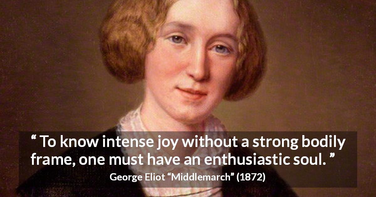 George Eliot quote about joy from Middlemarch - To know intense joy without a strong bodily frame, one must have an enthusiastic soul.