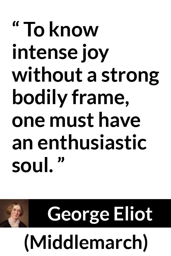 George Eliot quote about joy from Middlemarch - To know intense joy without a strong bodily frame, one must have an enthusiastic soul.