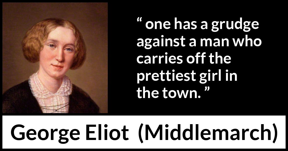 George Eliot quote about love from Middlemarch - one has a grudge against a man who carries off the prettiest girl in the town.
