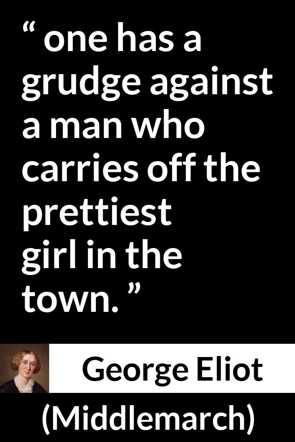 George Eliot quote about love from Middlemarch - one has a grudge against a man who carries off the prettiest girl in the town.
