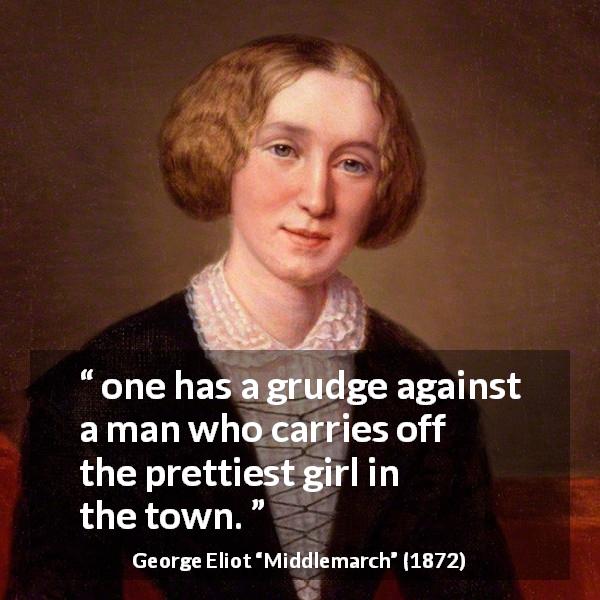 George Eliot quote about love from Middlemarch - one has a grudge against a man who carries off the prettiest girl in the town.
