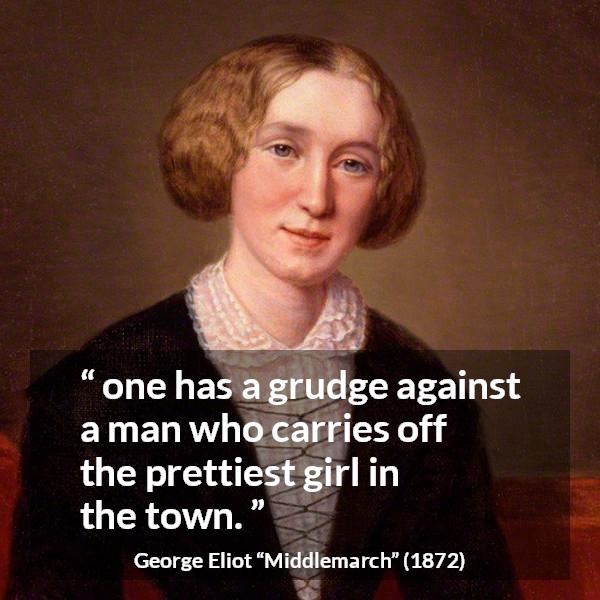 George Eliot quote about love from Middlemarch - one has a grudge against a man who carries off the prettiest girl in the town.
