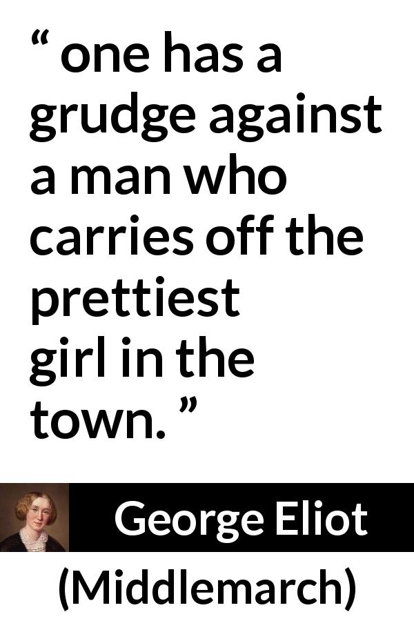 George Eliot quote about love from Middlemarch - one has a grudge against a man who carries off the prettiest girl in the town.
