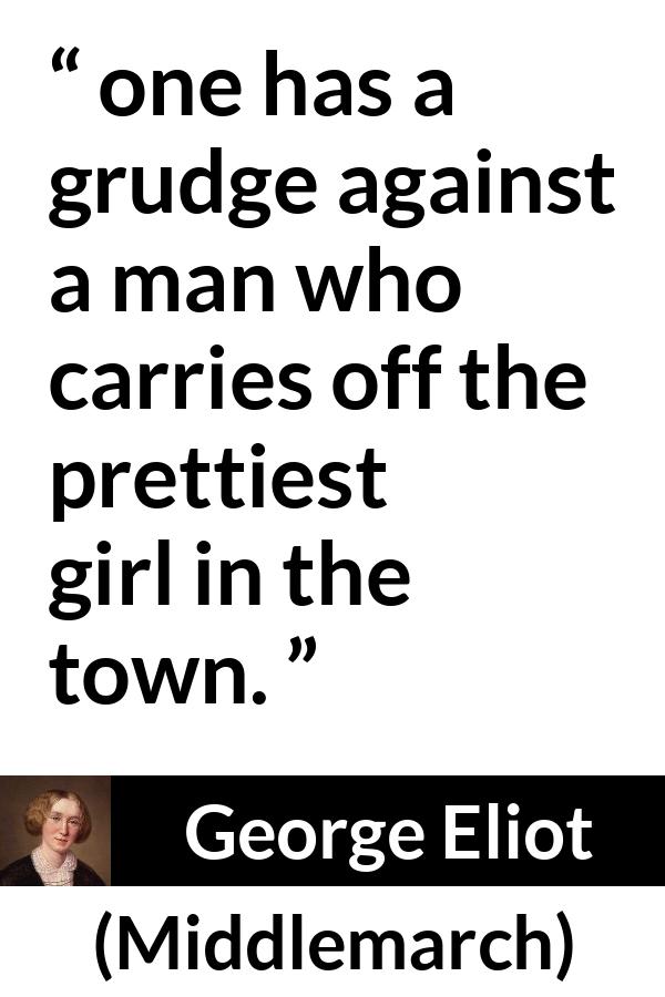 George Eliot quote about love from Middlemarch - one has a grudge against a man who carries off the prettiest girl in the town.
