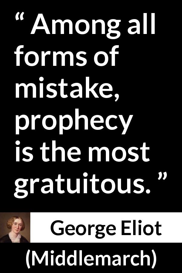 George Eliot quote about mistake from Middlemarch - Among all forms of mistake, prophecy is the most gratuitous.
