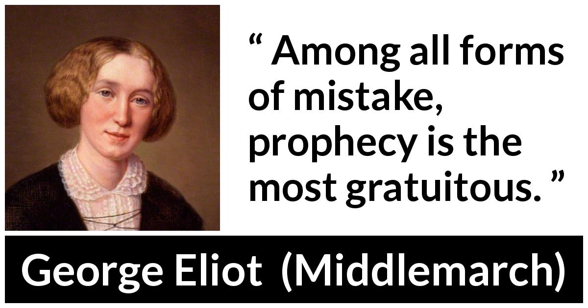 George Eliot quote about mistake from Middlemarch - Among all forms of mistake, prophecy is the most gratuitous.