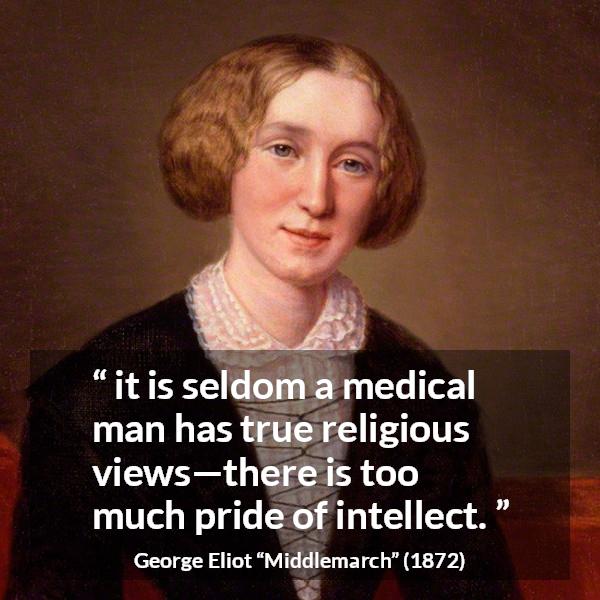 George Eliot quote about pride from Middlemarch - it is seldom a medical man has true religious views—there is too much pride of intellect.