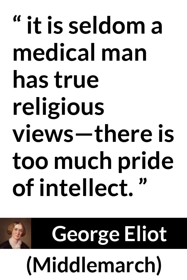 George Eliot quote about pride from Middlemarch - it is seldom a medical man has true religious views—there is too much pride of intellect.