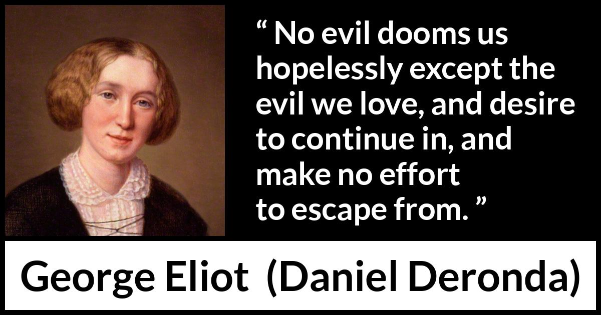 George Eliot quote about sin from Daniel Deronda - No evil dooms us hopelessly except the evil we love, and desire to continue in, and make no effort to escape from.